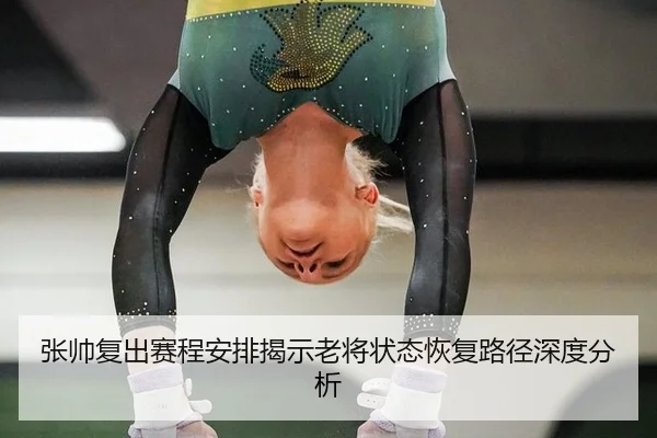 张帅复出赛程安排揭示老将状态恢复路径深度分析