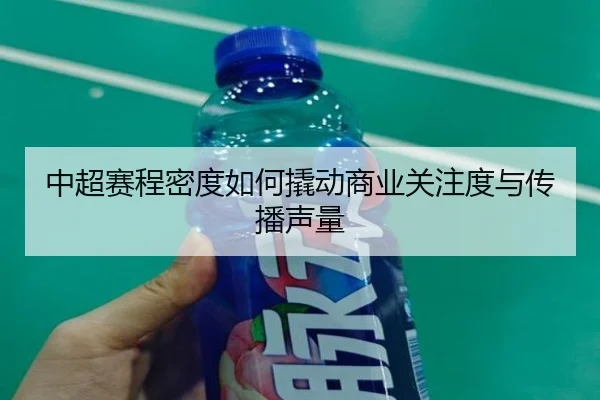 中超赛程密度如何撬动商业关注度与传播声量